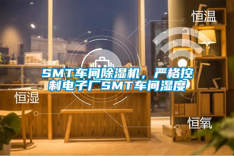 SMT车间除湿机，严格控制电子厂SMT车间湿度