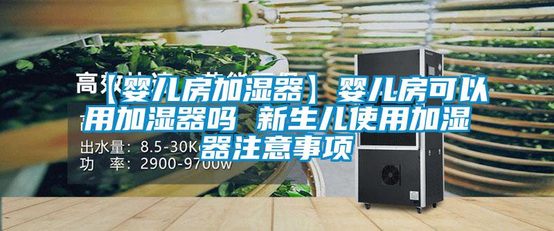 【婴儿房加湿器】婴儿房可以用加湿器吗 新生儿使用加湿器注意事项