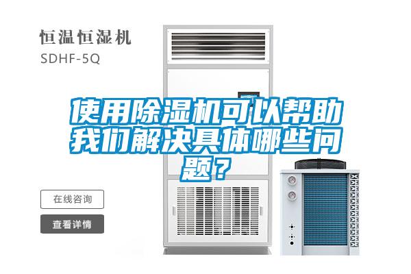 使用除湿机可以帮助我们解决具体哪些问题？