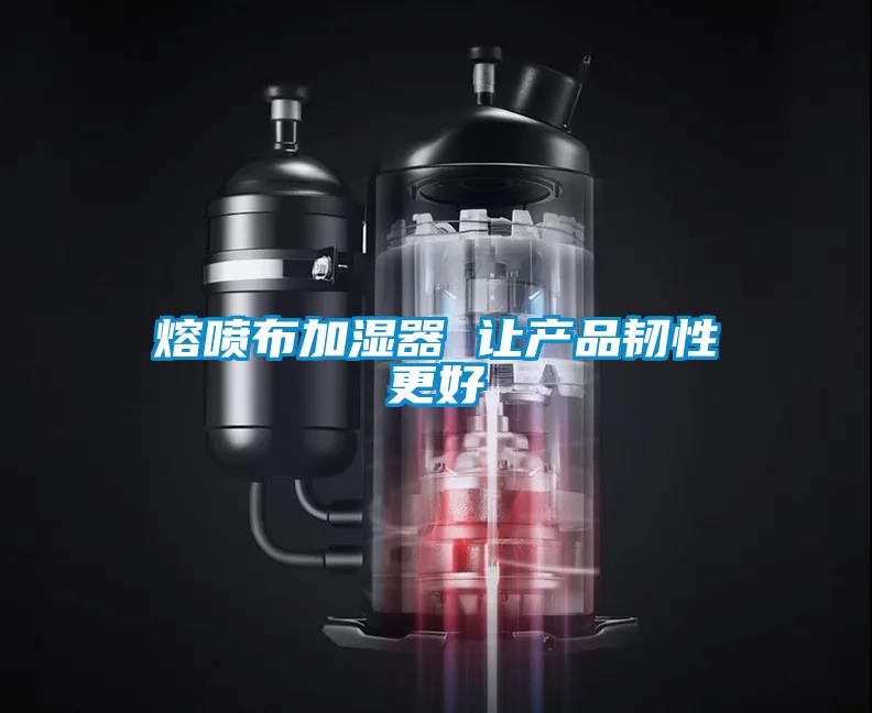 熔喷布加湿器 让产品韧性更好