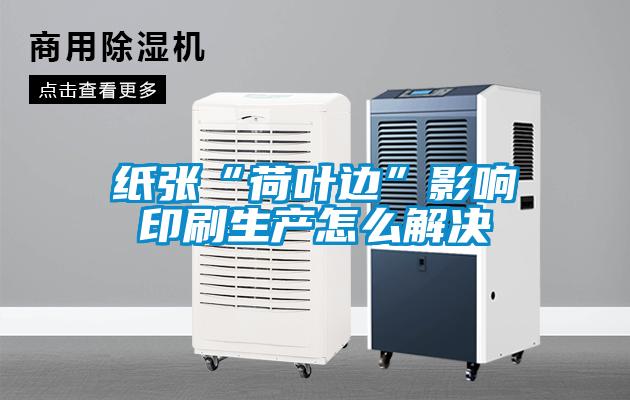 纸张“荷叶边”影响印刷生产怎么解决