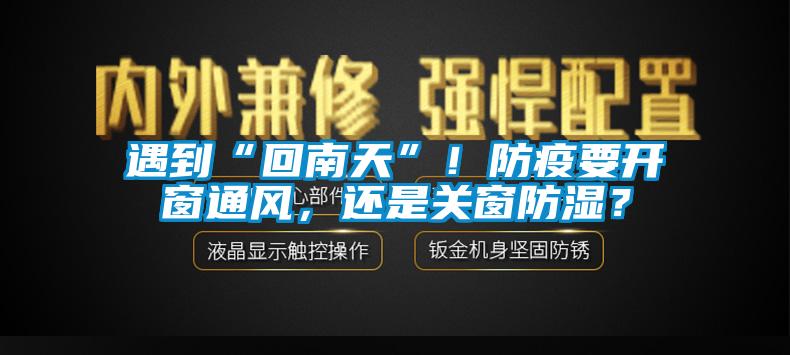 遇到“回南天”！防疫要开窗通风，还是关窗防湿？