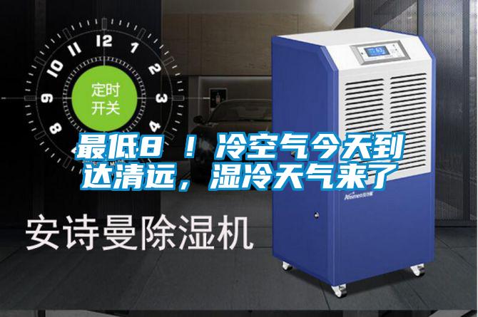 最低8℃！冷空气今天到达清远，湿冷天气来了