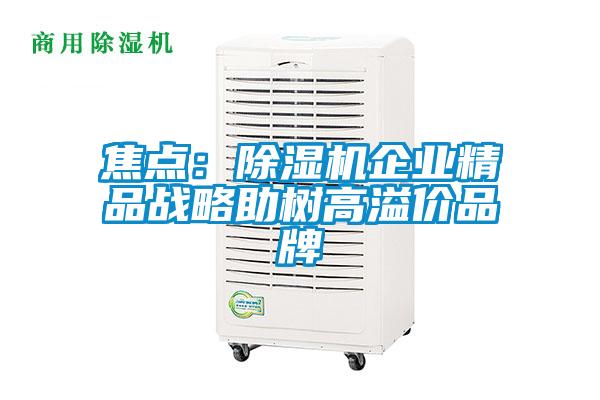 焦点：除湿机企业精品战略助树高溢价品牌