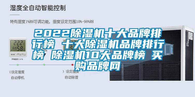 2022除湿机十大品牌排行榜 十大除湿机品牌排行榜 除湿机10大品牌榜→买购品牌网