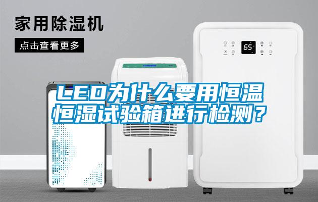 LED为什么要用恒温恒湿试验箱进行检测？