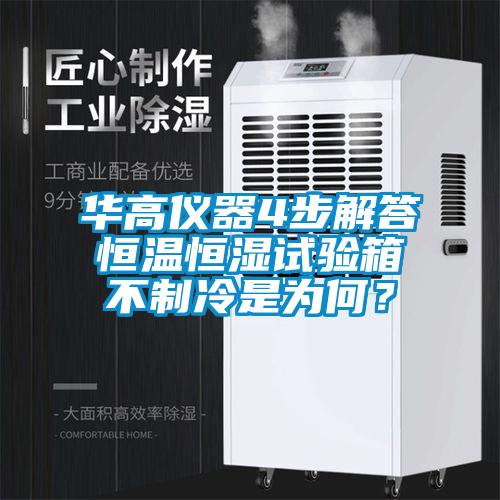 华高仪器4步解答恒温恒湿试验箱不制冷是为何？