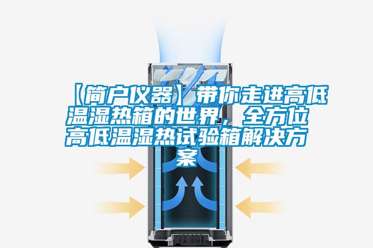 【简户仪器】带你走进高低温湿热箱的世界，全方位高低温湿热试验箱解决方案