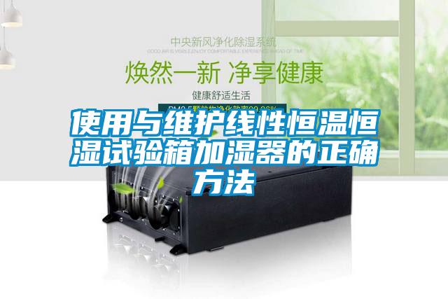 使用与维护线性恒温恒湿试验箱加湿器的正确方法