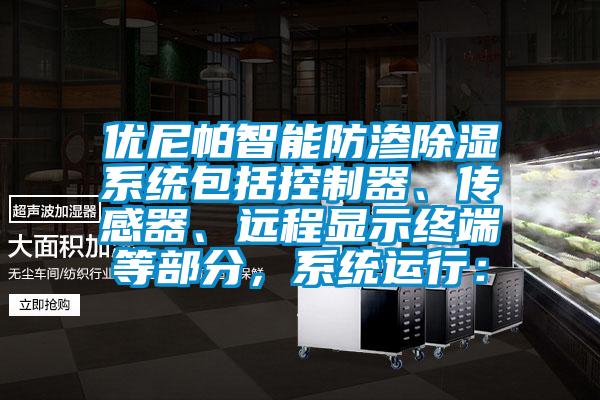 优尼帕智能防渗除湿系统包括控制器、传感器、远程显示终端等部分，系统运行：