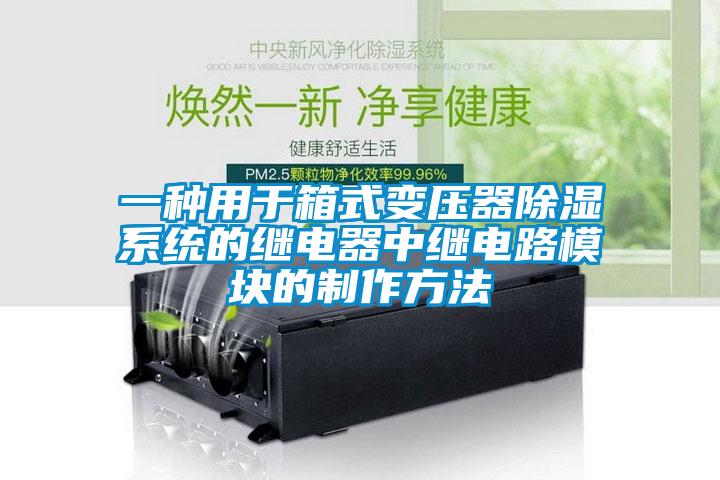 一种用于箱式变压器除湿系统的继电器中继电路模块的制作方法