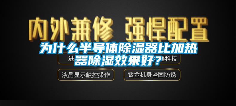 为什么半导体除湿器比加热器除湿效果好？