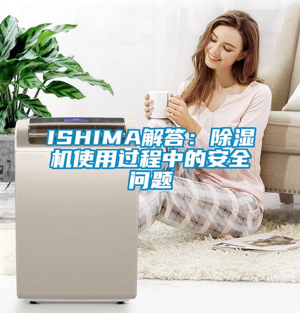 ISHIMA解答：除湿机使用过程中的安全问题