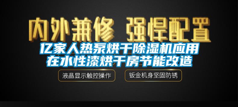 亿家人热泵烘干除湿机应用在水性漆烘干房节能改造