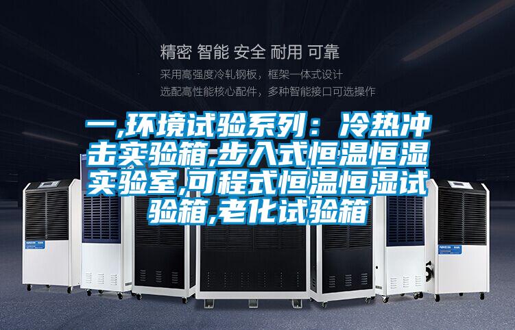 一,环境试验系列：冷热冲击实验箱,步入式恒温恒湿实验室,可程式恒温恒湿试验箱,老化试验箱