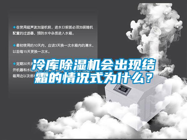 冷库除湿机会出现结霜的情况式为什么？