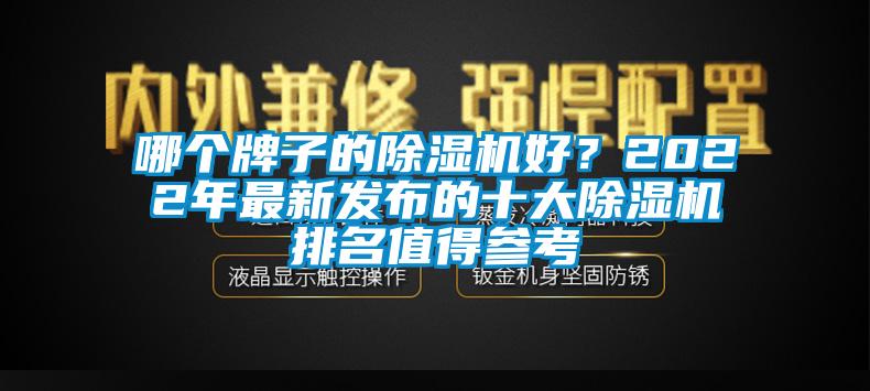 哪个牌子的除湿机好？2022年最新发布的十大除湿机排名值得参考