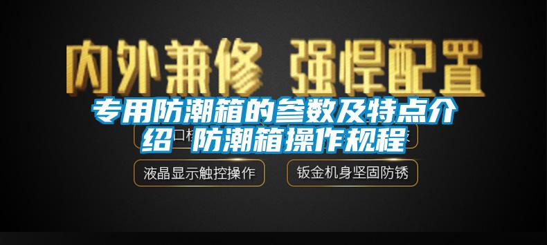 专用防潮箱的参数及特点介绍 防潮箱操作规程