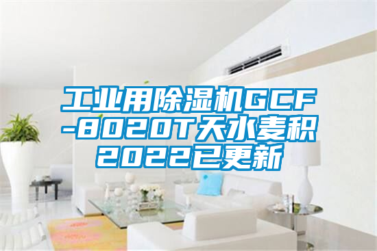 工业用除湿机GCF-8020T天水麦积2022已更新