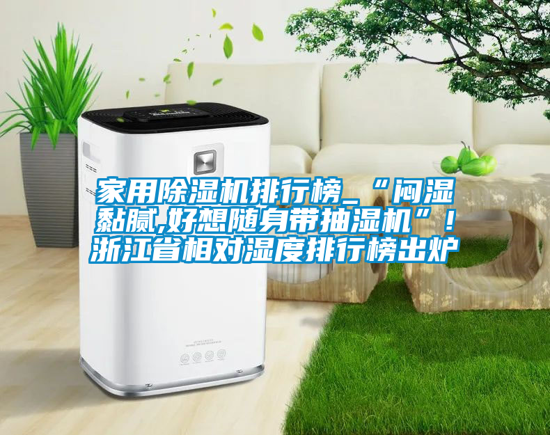 家用除湿机排行榜_“闷湿黏腻,好想随身带抽湿机”!浙江省相对湿度排行榜出炉