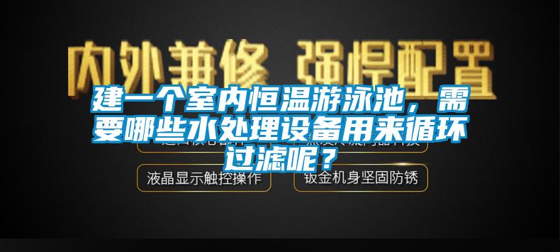 建一个室内恒温游泳池，需要哪些水处理设备用来循环过滤呢？