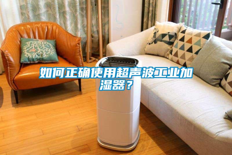 如何正确使用超声波工业加湿器？