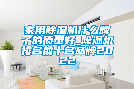 家用除湿机什么牌子的质量好_除湿机排名前十名品牌2022