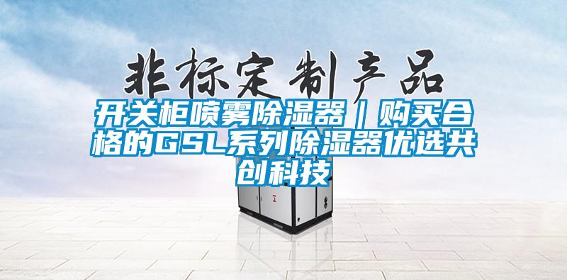 开关柜喷雾除湿器｜购买合格的GSL系列除湿器优选共创科技