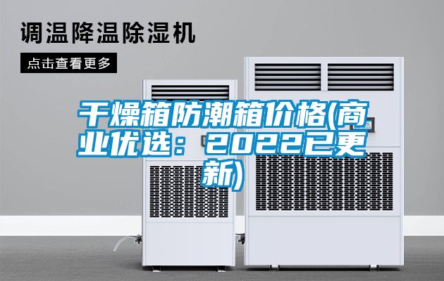 干燥箱防潮箱价格(商业优选：2022已更新)