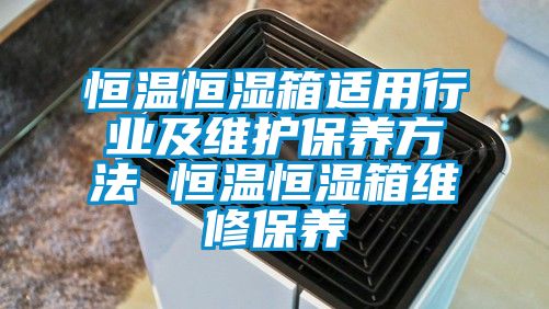 恒温恒湿箱适用行业及维护保养方法 恒温恒湿箱维修保养