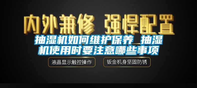 抽湿机如何维护保养 抽湿机使用时要注意哪些事项