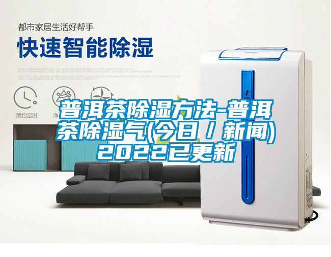 普洱茶除湿方法-普洱茶除湿气(今日／新闻)2022已更新