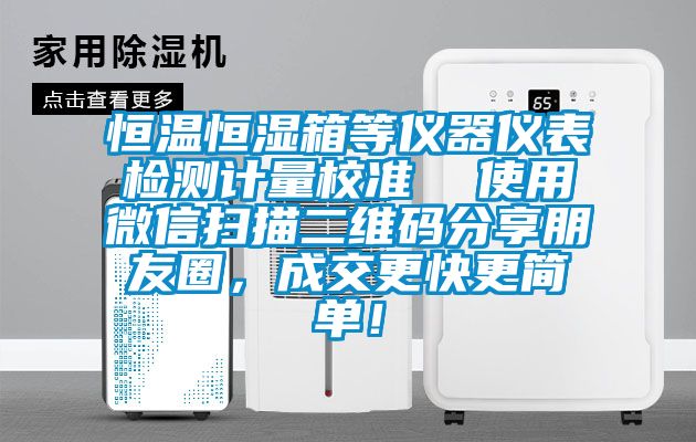 恒温恒湿箱等仪器仪表检测计量校准  使用微信扫描二维码分享朋友圈，成交更快更简单！