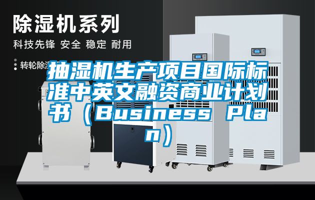 抽湿机生产项目国际标准中英文融资商业计划书（Business Plan）