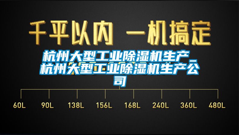 杭州大型工业除湿机生产_杭州大型工业除湿机生产公司