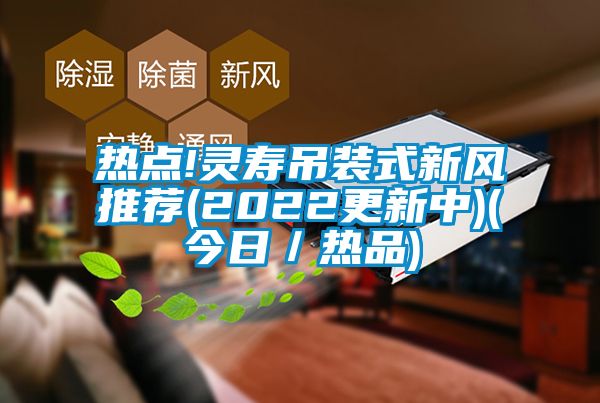 热点!灵寿吊装式新风推荐(2022更新中)(今日／热品)