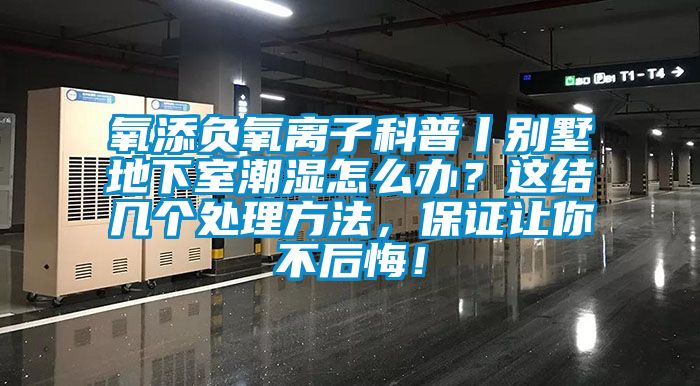 氧添负氧离子科普丨别墅地下室潮湿怎么办？这结几个处理方法，保证让你不后悔！