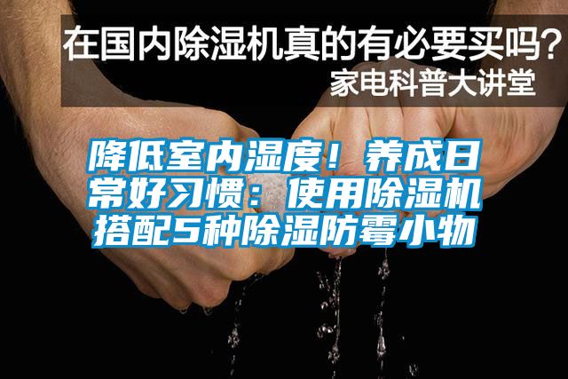 降低室内湿度！养成日常好习惯：使用除湿机搭配5种除湿防霉小物