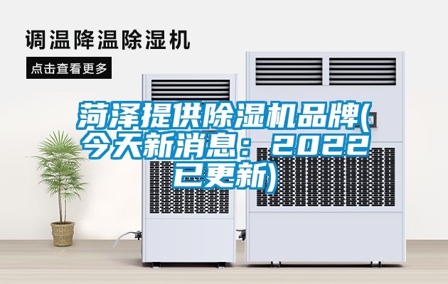 菏泽提供除湿机品牌(今天新消息：2022已更新)