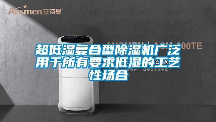 超低湿复合型除湿机广泛用于所有要求低湿的工艺性场合