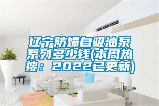 辽宁防爆自吸油泵系列多少钱(本周热搜：2022已更新)