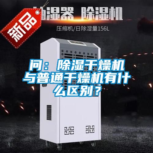 问：除湿干燥机与普通干燥机有什么区别？