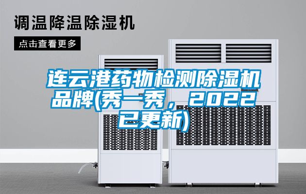 连云港药物检测除湿机品牌(秀一秀，2022已更新)