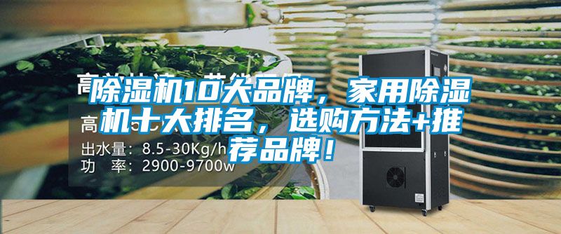 除湿机10大品牌，家用除湿机十大排名，选购方法+推荐品牌！