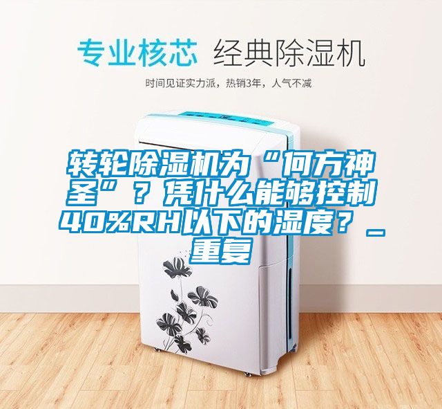 转轮除湿机为“何方神圣”？凭什么能够控制40%RH以下的湿度？_重复