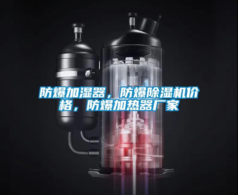 防爆加湿器，防爆除湿机价格，防爆加热器厂家