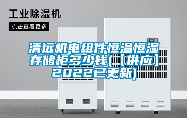 清远机电组件恒温恒湿存储柜多少钱(【供应】2022已更新)