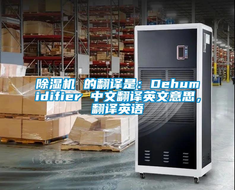 除湿机 的翻译是：Dehumidifier 中文翻译英文意思，翻译英语