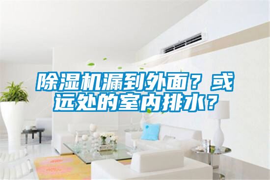 除湿机漏到外面？或远处的室内排水？