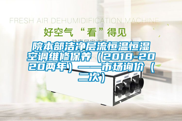 院本部洁净层流恒温恒湿空调维修保养（2018-2020两年）——市场询价（二次）